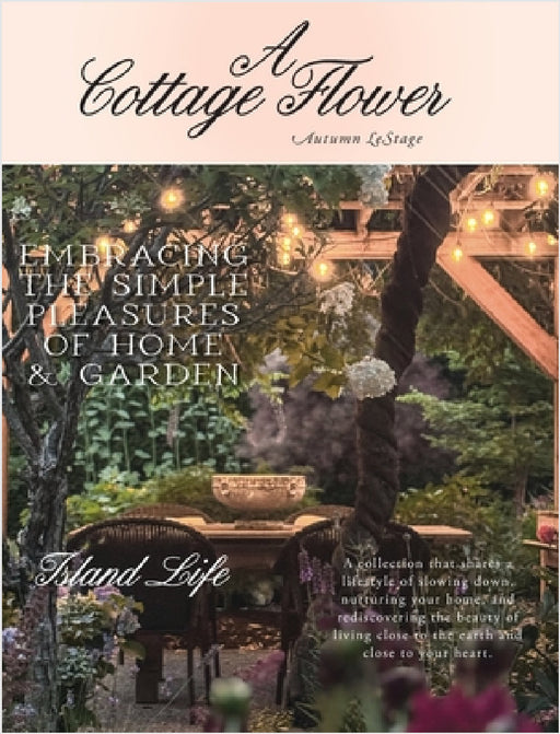A Cottage Flower: Embracing the Simple Pleasures of Home & Garden by Autumn Lestage, Richard Lestage, Autumn Lestage