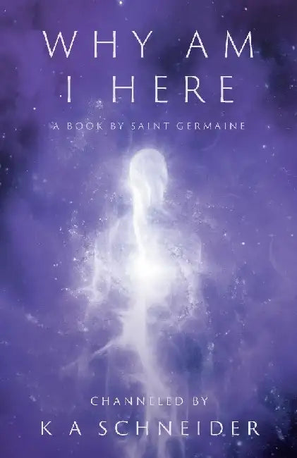 Why Am I Here: A Book by Saint Germaine by K. A. Schneider