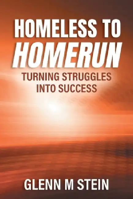 Homeless to Homerun: Turning Struggles Into Success by Glenn M. Stein