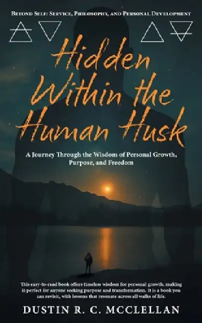 Hidden Within the Human Husk: Beyond Self - Service, Philosophy, and Personal Development by Dustin R. C. McClellan