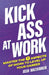 Kick Ass At Work: Master the 7 Aspects of Work to Level Up Your Career by Josh MacKinnon