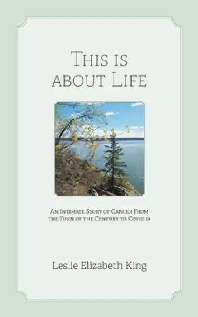 This Is About Life: An Intimate Story of Cancer From the Turn of the Century to Covid 19 by Leslie Elizabeth King