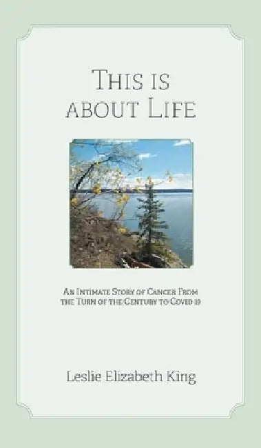 This Is About Life: An Intimate Story of Cancer From the Turn of the Century to Covid 19 by Leslie Elizabeth King