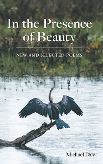 In the Presence of Beauty: New and Selected Poems by Michael Dow
