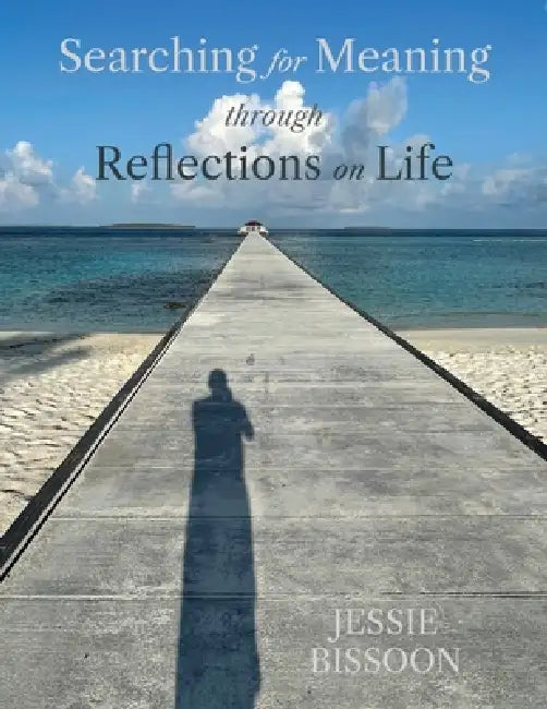 Searching for Meaning through Reflections on Life by Jessie Bissoon