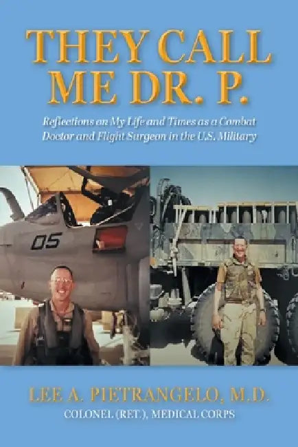 They Call Me Dr. P.: Reflections on My Life and Times as a Combat Doctor and Flight Surgeon in the U.S. Military by Lee A. Pietrangelo