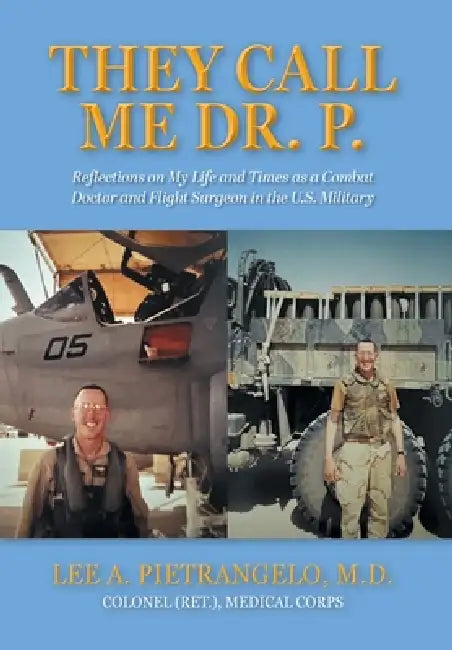 They Call Me Dr. P.: Reflections on My Life and Times as a Combat Doctor and Flight Surgeon in the U.S. Military by Lee A. Pietrangelo
