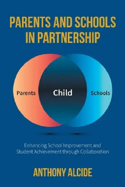 Parents and Schools in Partnership: Enhancing School Improvement and Student Achievement through Collaboration by Alcide, Anthony