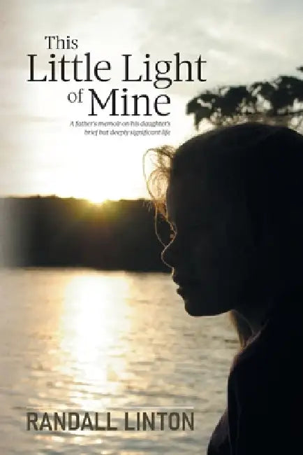 This Little Light of Mine: A father's memoir on his daughter's brief but deeply significant life by Randall Linton