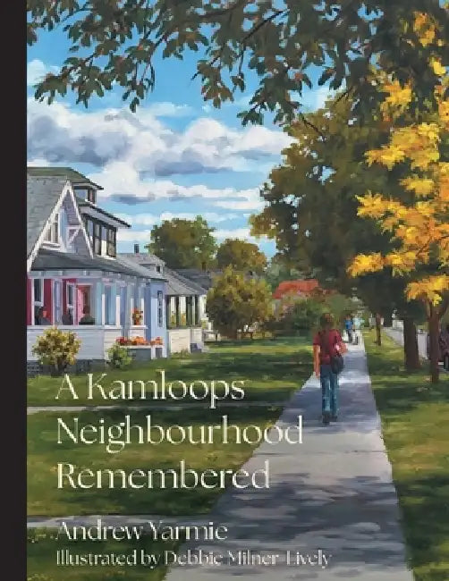 A Kamloops Neighbourhood Remembered by Andrew Yarmie, Debbie Milner-Lively, Kelson Group