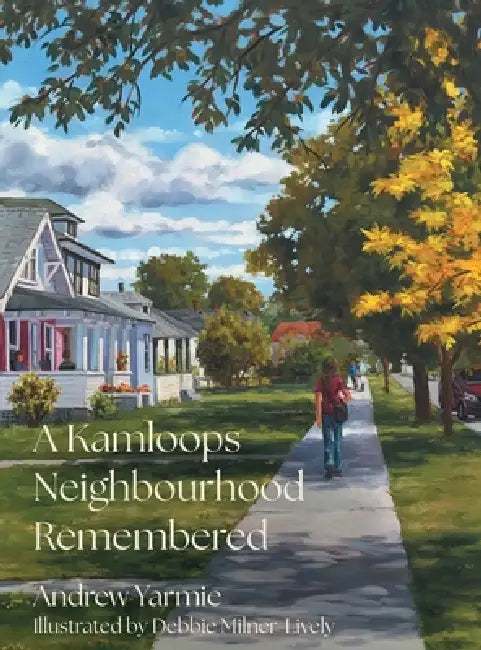 A Kamloops Neighbourhood Remembered by Andrew Yarmie, Debbie Milner-Lively, Kelson Group