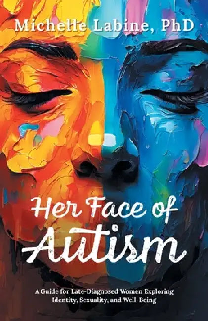 Her Face of Autism: A Guide for Late-Diagnosed Women Exploring Identity, Sexuality, and Well-Being by Michelle Labine
