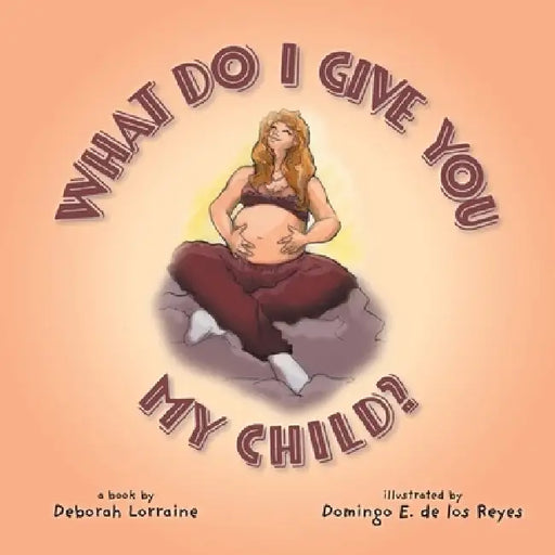 What Do I Give You My Child? by Deborah Lorraine, Domingo E. Los de Reyes
