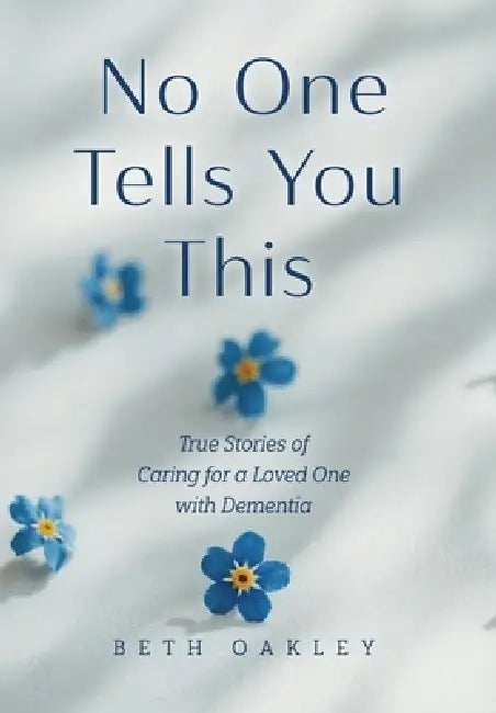 No One Tells You This: True Stories of Caring for a Loved One with Dementia by Beth Oakley