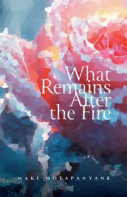 What Remains After the Fire by Maki Motapanyane