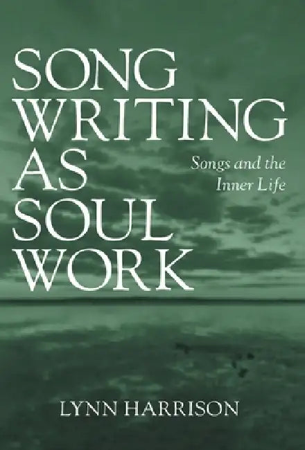 Songwriting as Soul Work: Songs and the Inner Life by Lynn Harrison