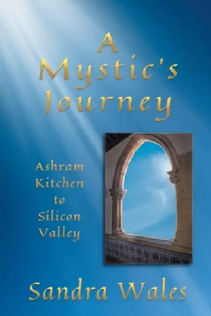 A Mystic's Journey: Ashram Kitchen to Silicon Valley by Sandra Wales, Francesca McCartney, Rick McKenzie