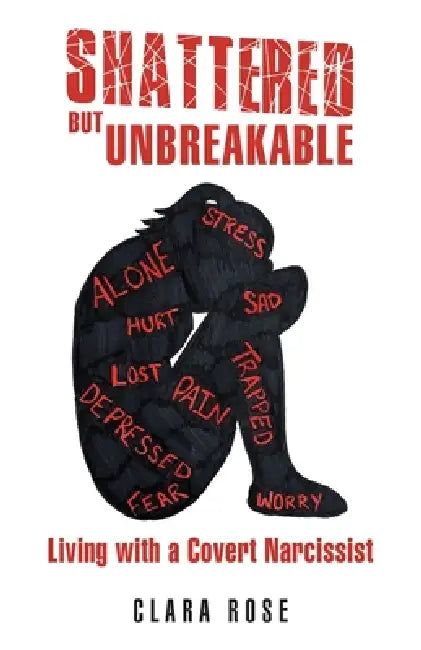 Shattered but Unbreakable: Living with a Covert Narcissist by Clara Rose