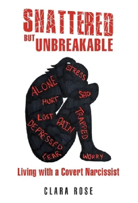 Shattered but Unbreakable: Living with a Covert Narcissist by Clara Rose