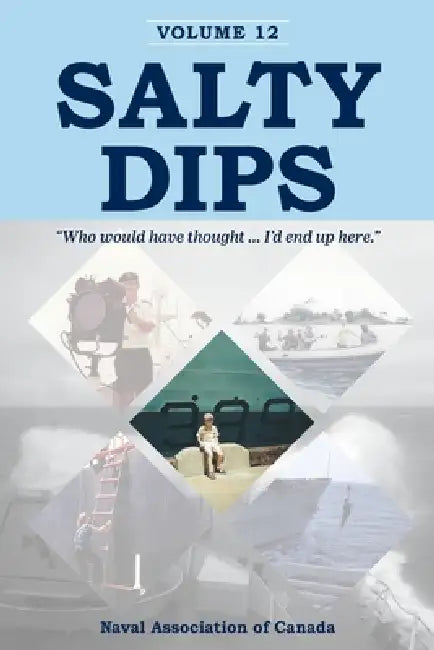Salty Dips Volume 12: "Who would have thought ... I'd end up here." by Naval Association of Canada