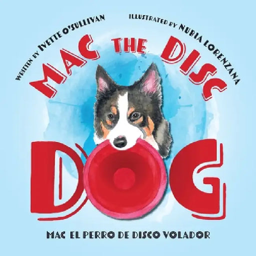 Mac the Disc Dog: Mac el Perro de Disco Volador by Ivette O'Sullivan, Nubia Lorenzana