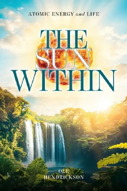 The Sun Within: Atomic Energy and Life by Ole Hendrickson
