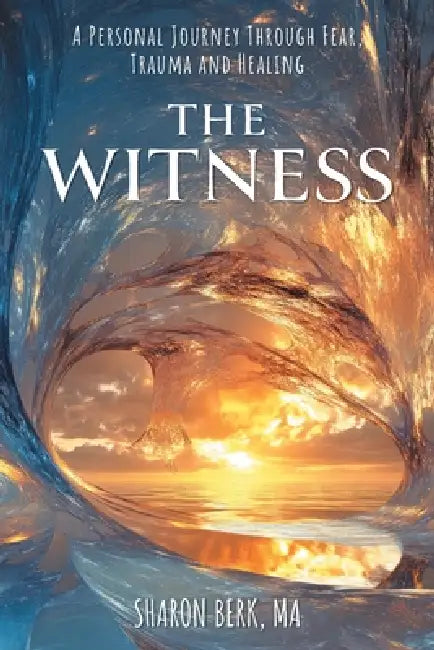 The Witness: A Personal Journey Through Fear, Trauma and Healing by Sharon Berk