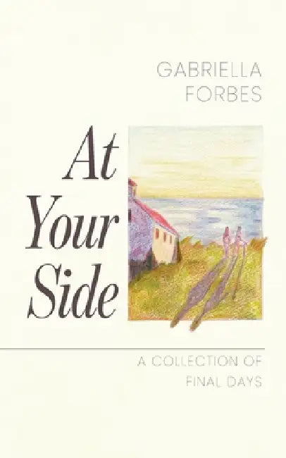 At Your Side: A Collection of Final Days by Gabriella Forbes