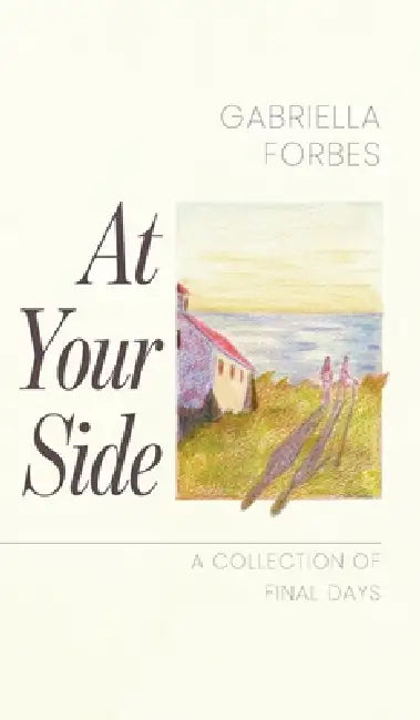 At Your Side: A Collection of Final Days by Gabriella Forbes