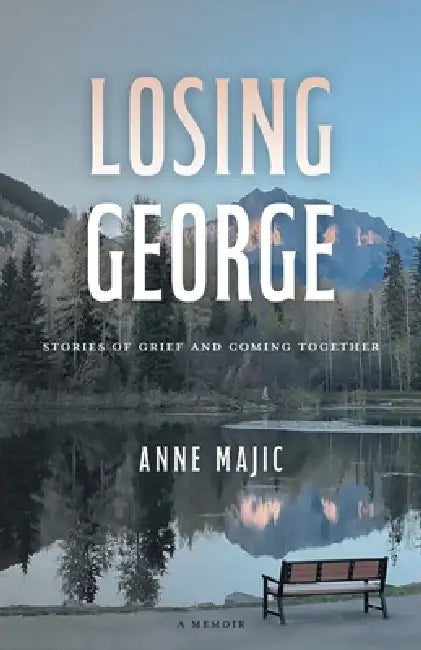 Losing George: Stories of Grief and Coming Together by Anne Majic