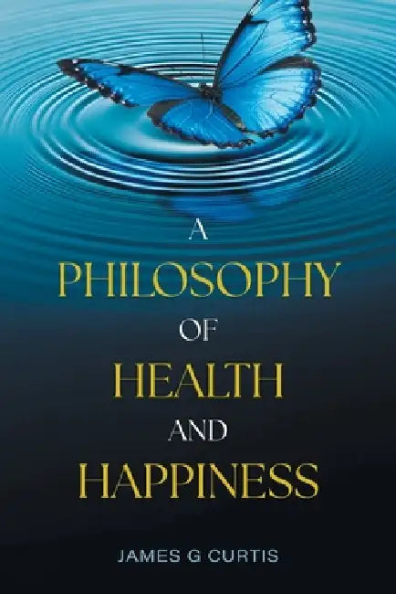 A Philosophy of Health and Happiness by James G. Curtis