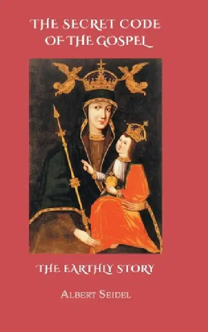 The Secret Code of The Gospel. The Earthly Story by Albert Seidel