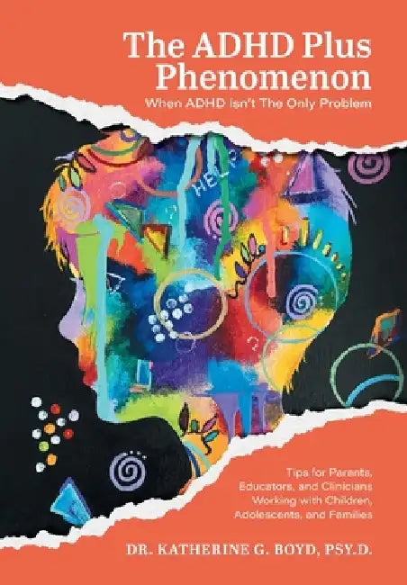 The ADHD Plus Phenomenon: When ADHD Isn't The Only Problem: Tips for Parents, Educators, and Clinicians Working with Children, Adolescents, and Famili by Katherine G. Boyd