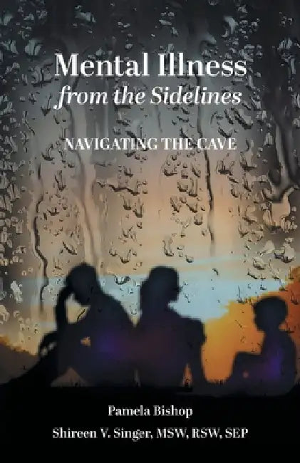 Mental Illness from the Sidelines: Navigating The Cave by Pamela Bishop, Shireen V. Singer
