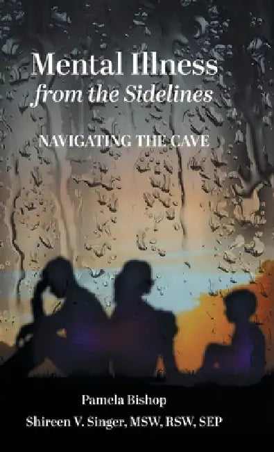 Mental Illness from the Sidelines: Navigating The Cave by Pamela Bishop, Shireen V. Singer