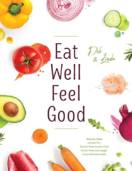 Eat Well Feel Good: Step by Step recipes for: Gluten-free Lectin-free Grain-free Low sugar Low animal protein by Deb Miller, Linda Thompson