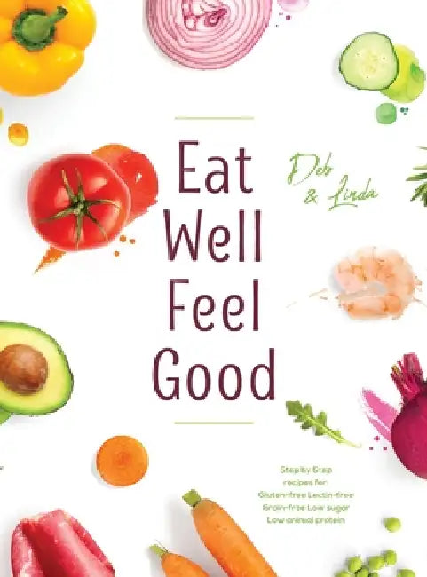 Eat Well Feel Good: Step by Step recipes for: Gluten-free Lectin-free Grain-free Low sugar Low animal protein by Deb Miller, Linda Thompson