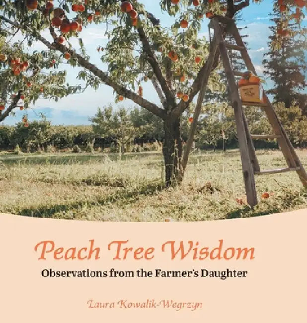 Peach Tree Wisdom: Observations from the Farmer's Daughter by Laura Kowalik-Wegrzyn
