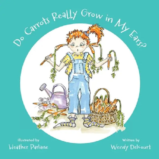 Do Carrots Really Grow in My Ears? by Wendy Delcourt, Heather Parlane