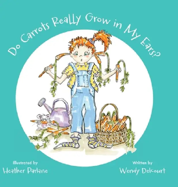 Do Carrots Really Grow in My Ears? by Wendy Delcourt, Heather Parlane