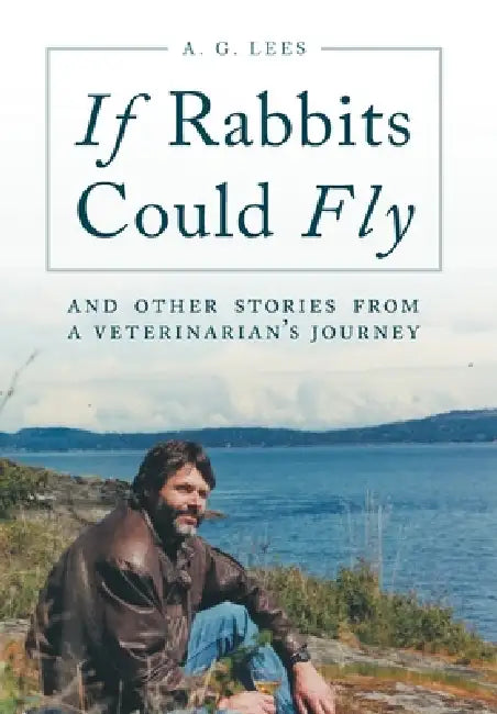 If Rabbits Could Fly: And Other Stories From A Veterinarian's Journey by A. G. Lees