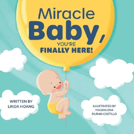 Miracle Baby, You're Finally Here! by Linda Hoang, Magdalena Duran Castillo