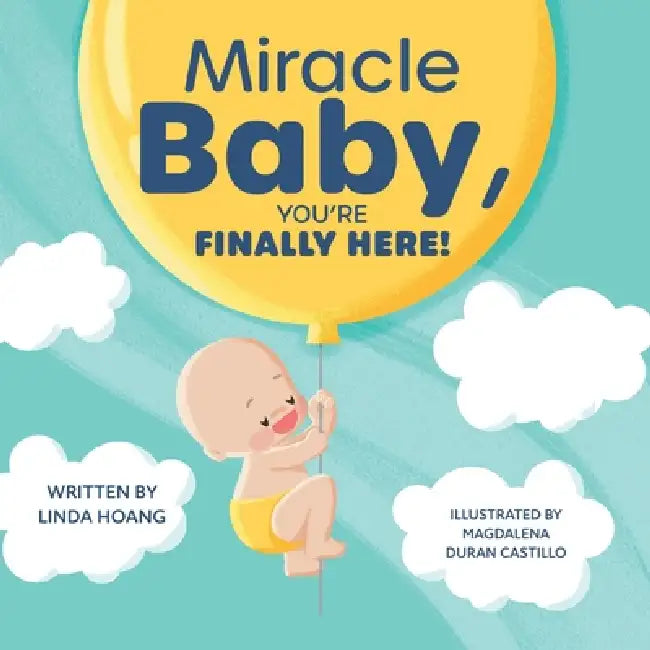 Miracle Baby, You're Finally Here! by Linda Hoang, Magdalena Duran Castillo