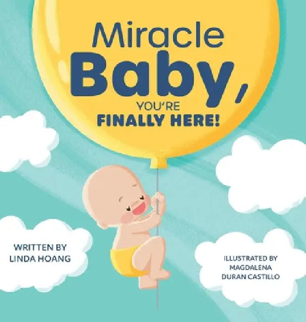 Miracle Baby, You're Finally Here! by Linda Hoang, Magdalena Duran Castillo