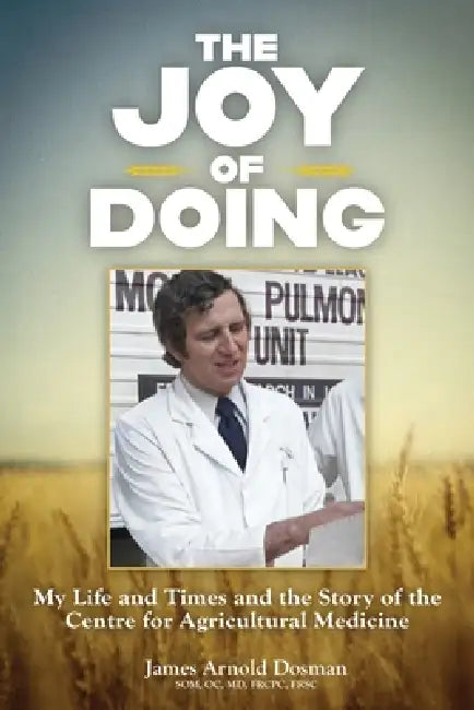 The Joy of Doing: My Life and Times and the Story of the Centre for Agricultural Medicine by James Arnold Dosman