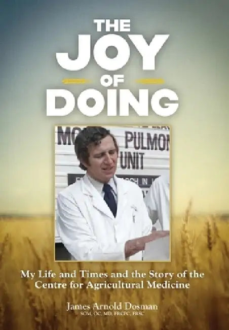 The Joy of Doing: My Life and Times and the Story of the Centre for Agricultural Medicine by James Arnold Dosman