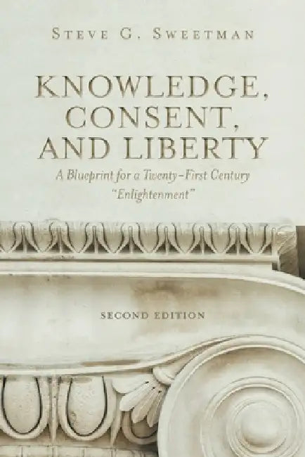 Knowledge, Consent, and Liberty: A Blueprint for a Twenty-First Century "Enlightenment" by Steve G. Sweetman, Mac (Weldon M. ). McCarty