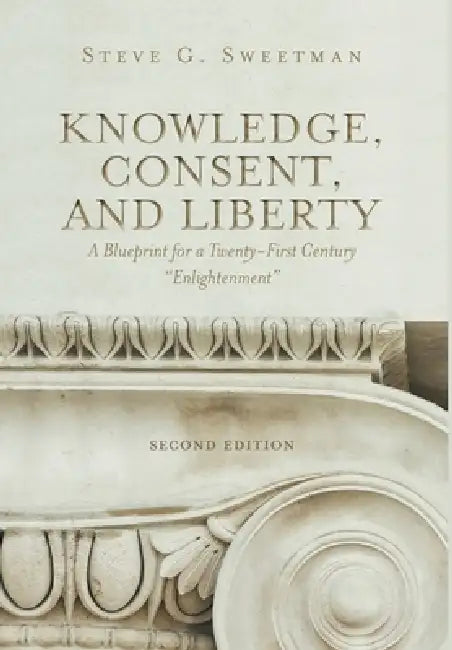 Knowledge, Consent, and Liberty: A Blueprint for a Twenty-First Century "Enlightenment" by Steve G. Sweetman, Mac (Weldon M. ). McCarty
