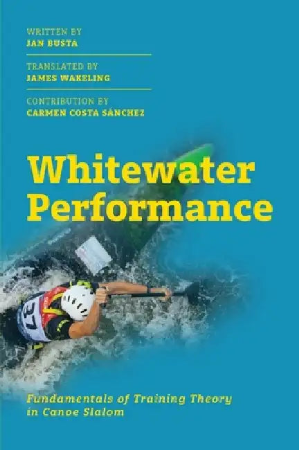 Whitewater Performance: Fundamentals of Training Theory in Canoe Slalom by Jan Busta, James Wakeling, Carmen Costa Sánchez