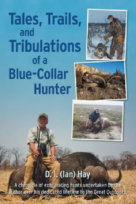 Tales, Trails, and Tribulations of a Blue-Collar Hunter by D. I. (Ian) Hay